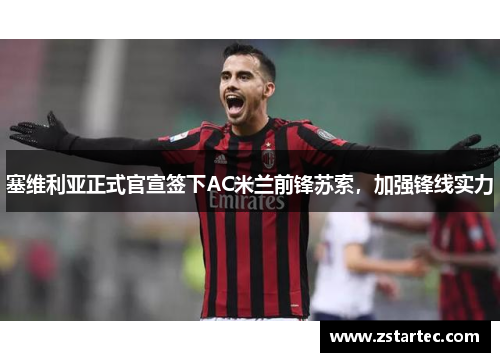 塞维利亚正式官宣签下AC米兰前锋苏索，加强锋线实力