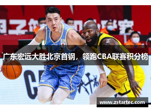 广东宏远大胜北京首钢，领跑CBA联赛积分榜